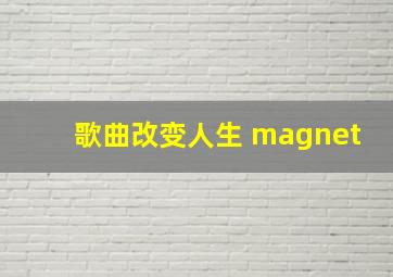 歌曲改变人生 magnet